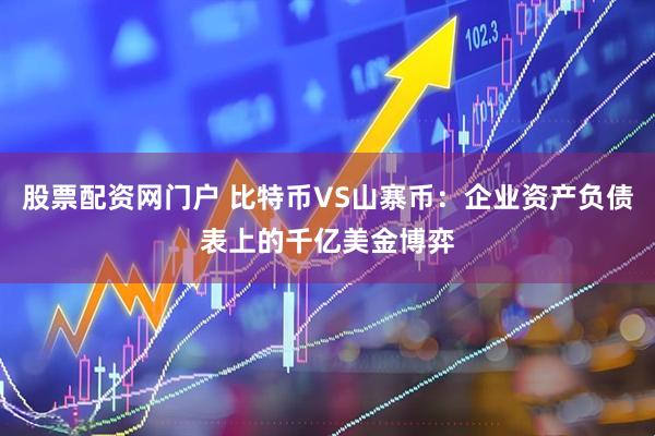股票配资网门户 比特币VS山寨币：企业资产负债表上的千亿美金博弈