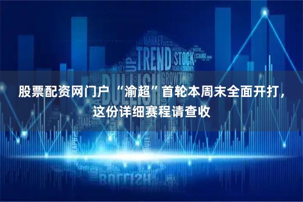 股票配资网门户 “渝超”首轮本周末全面开打，这份详细赛程请查收