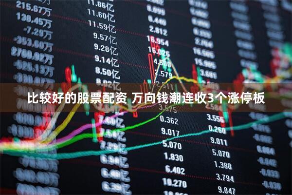 比较好的股票配资 万向钱潮连收3个涨停板