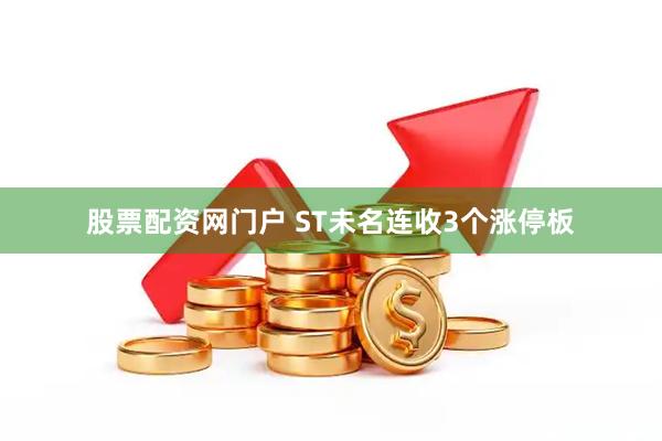 股票配资网门户 ST未名连收3个涨停板
