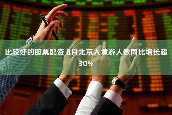 比较好的股票配资 8月北京入境游人数同比增长超30%