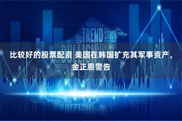 比较好的股票配资 美国在韩国扩充其军事资产，金正恩警告