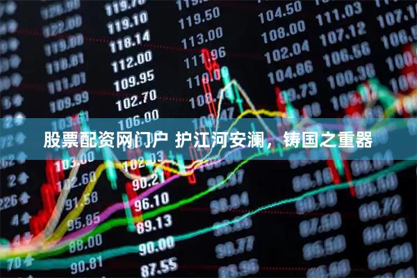股票配资网门户 护江河安澜，铸国之重器