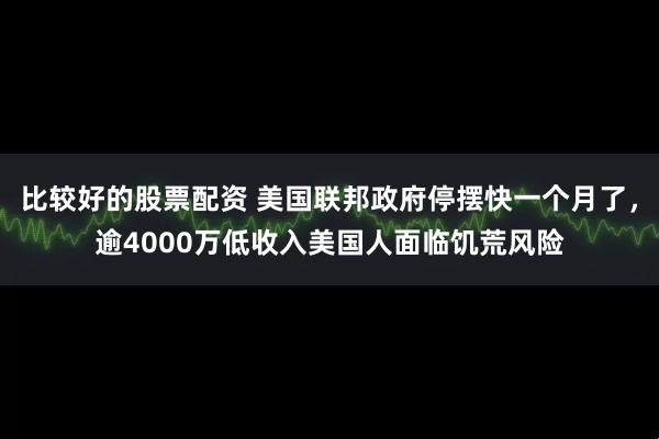 比较好的股票配资 美国联邦政府停摆快一个月了，逾4000万低收入美国人面临饥荒风险
