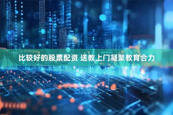 比较好的股票配资 送教上门凝聚教育合力