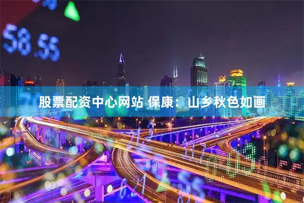 股票配资中心网站 保康：山乡秋色如画