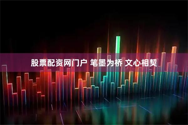 股票配资网门户 笔墨为桥 文心相契