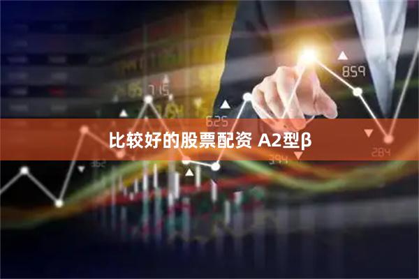 比较好的股票配资 A2型β