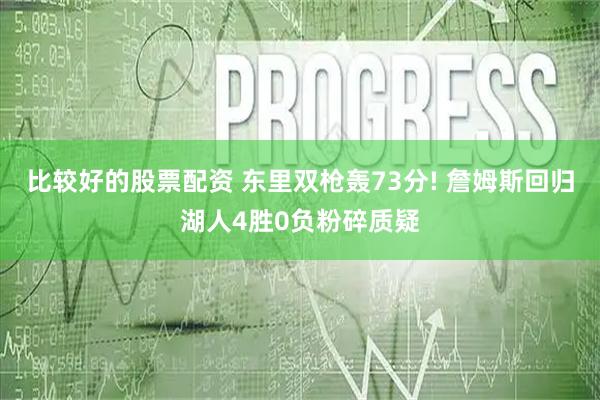 比较好的股票配资 东里双枪轰73分! 詹姆斯回归湖人4胜0负粉碎质疑