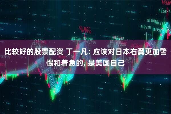 比较好的股票配资 丁一凡: 应该对日本右翼更加警惕和着急的, 是美国自己