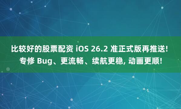 比较好的股票配资 iOS 26.2 准正式版再推送! 专修 Bug、更流畅、续航更稳, 动画更顺!