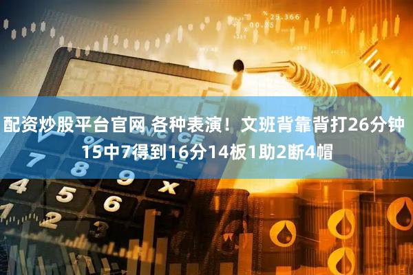配资炒股平台官网 各种表演！文班背靠背打26分钟 15中7得到16分14板1助2断4帽