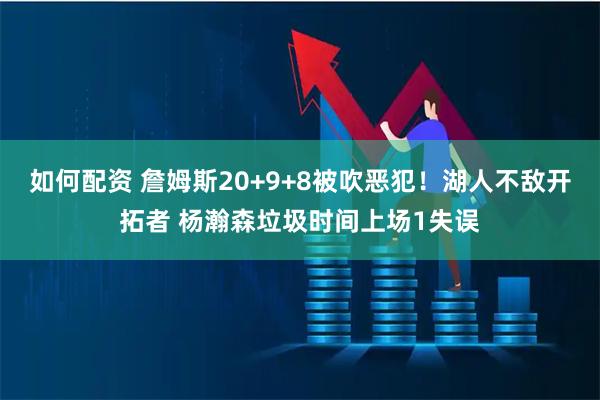如何配资 詹姆斯20+9+8被吹恶犯！湖人不敌开拓者 杨瀚森垃圾时间上场1失误