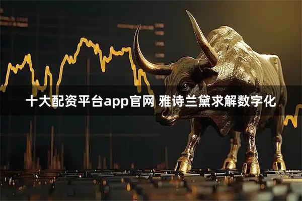 十大配资平台app官网 雅诗兰黛求解数字化