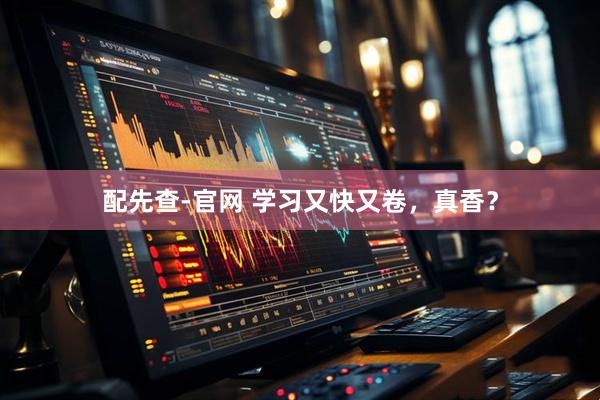 配先查-官网 学习又快又卷，真香？