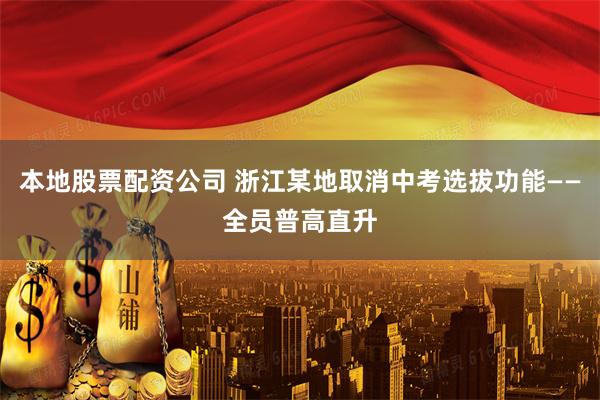 本地股票配资公司 浙江某地取消中考选拔功能——全员普高直升