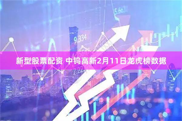 新型股票配资 中钨高新2月11日龙虎榜数据