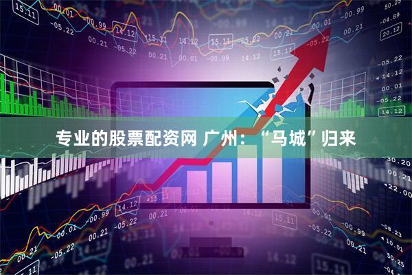 专业的股票配资网 广州：“马城”归来