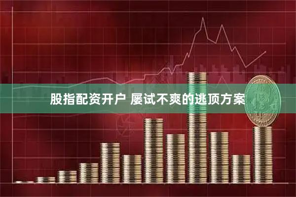 股指配资开户 屡试不爽的逃顶方案
