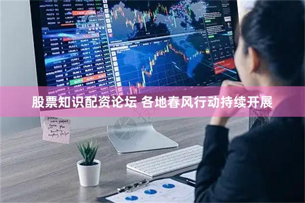 股票知识配资论坛 各地春风行动持续开展