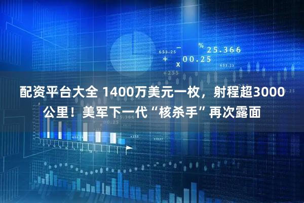 配资平台大全 1400万美元一枚，射程超3000公里！美军下一代“核杀手”再次露面