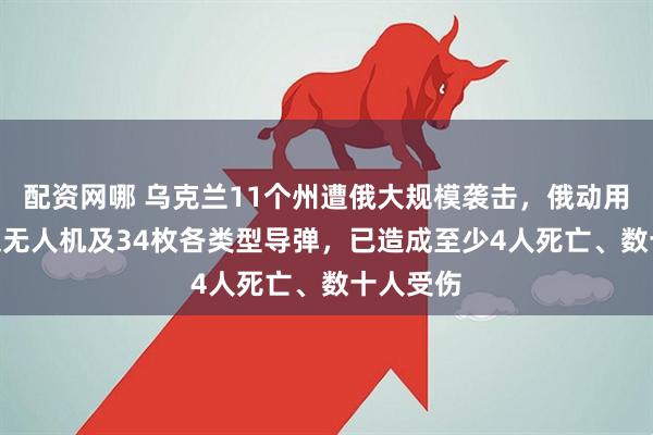 配资网哪 乌克兰11个州遭俄大规模袭击，俄动用390多架无人机及34枚各类型导弹，已造成至少4人死亡、数十人受伤