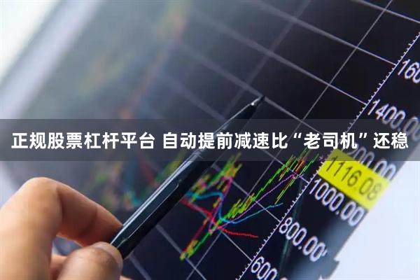 正规股票杠杆平台 自动提前减速比“老司机”还稳