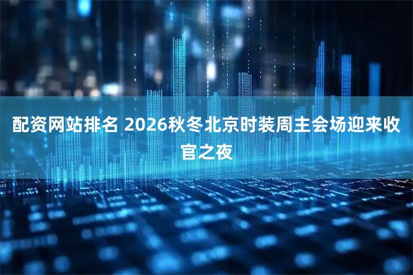 配资网站排名 2026秋冬北京时装周主会场迎来收官之夜