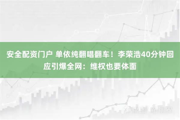 安全配资门户 单依纯翻唱翻车！李荣浩40分钟回应引爆全网：维权也要体面