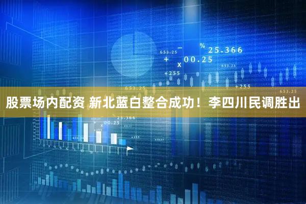 股票场内配资 新北蓝白整合成功！李四川民调胜出
