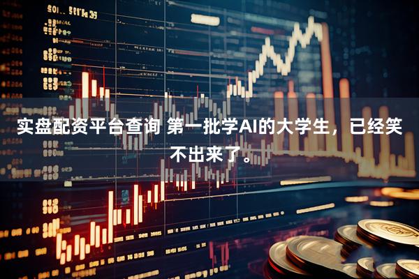 实盘配资平台查询 第一批学AI的大学生，已经笑不出来了。