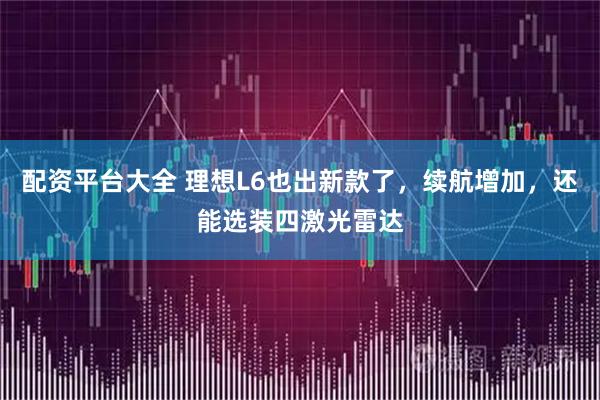 配资平台大全 理想L6也出新款了，续航增加，还能选装四激光雷达