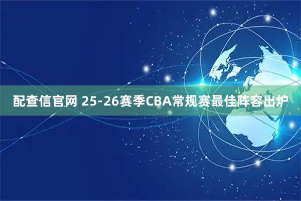 配查信官网 25-26赛季CBA常规赛最佳阵容出炉