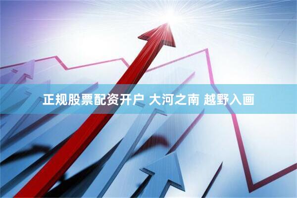 正规股票配资开户 大河之南 越野入画